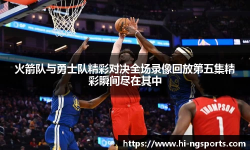 火箭队与勇士队精彩对决全场录像回放第五集精彩瞬间尽在其中