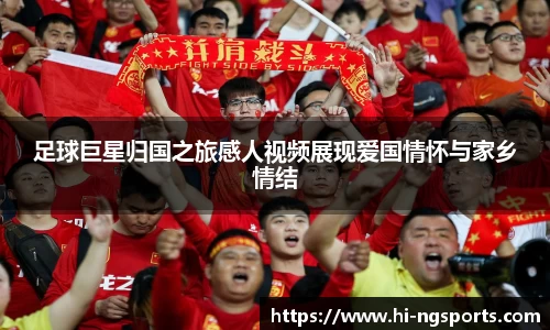 足球巨星归国之旅感人视频展现爱国情怀与家乡情结