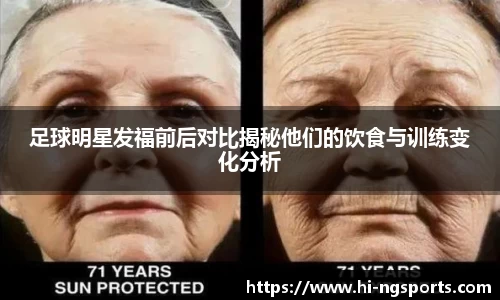 足球明星发福前后对比揭秘他们的饮食与训练变化分析