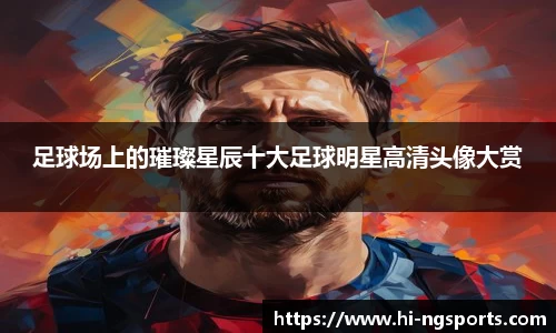 足球场上的璀璨星辰十大足球明星高清头像大赏